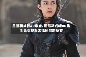 星落凝成糖40集全/星落凝成糖40集全免费观看无弹窗最新章节