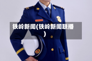 铁岭新闻(铁岭新闻联播)
