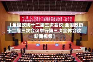 【全国政协十二届三次会议,全国政协十二届三次会议举行第三次全体会议新闻视频】