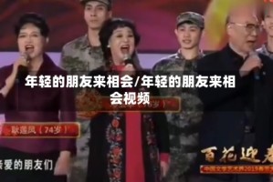 年轻的朋友来相会/年轻的朋友来相会视频