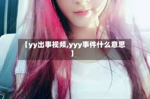 【yy出事视频,yyy事件什么意思】