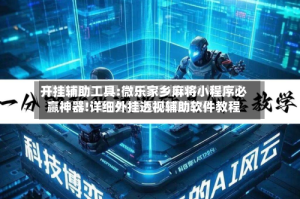 开挂辅助工具:微乐家乡麻将小程序必赢神器!详细外挂透视辅助软件教程