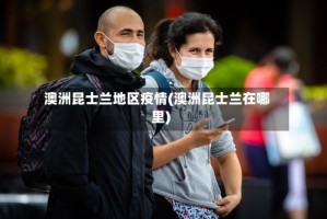 澳洲昆士兰地区疫情(澳洲昆士兰在哪里)