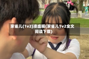 家雀儿(1v2)凌虚阁(家雀儿1v2全文阅读下载)