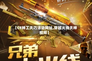 【CF神工天巧活动网址,穿越火线天神视频】