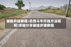 辅助开挂教程:迅奇斗牛开挂方法视频!详细分享装挂步骤教程