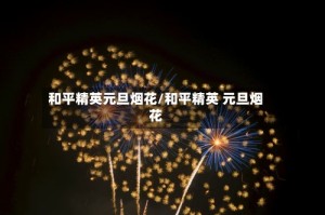 和平精英元旦烟花/和平精英 元旦烟花