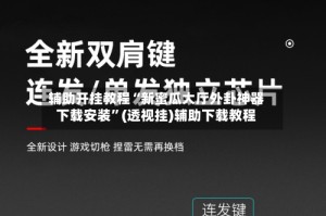辅助开挂教程“新蜜瓜大厅外卦神器下载安装”(透视挂)辅助下载教程