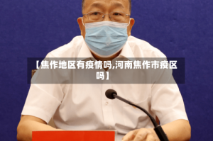 【焦作地区有疫情吗,河南焦作市疫区吗】