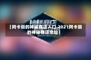 【阿卡丽的神秘商店入口,2021阿卡丽的神秘商店地址】