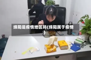 绵阳是疫情地区吗(绵阳属于疫情)