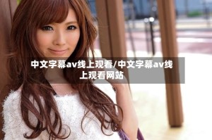 中文字幕av线上观看/中文字幕av线上观看网站