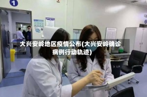 大兴安岭地区疫情公布(大兴安岭确诊病例行动轨迹)