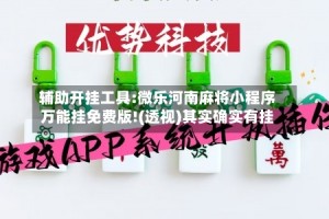 辅助开挂工具:微乐河南麻将小程序万能挂免费版!(透视)其实确实有挂
