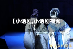 【小话剧,小话剧视频】