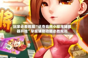 玩家必看教程“讯奇麻将小程序辅牌器开挂”掌握辅助功能必胜规则