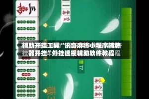 辅助开挂工具“讯奇麻将小程序辅牌器开挂”外挂透视辅助软件教程