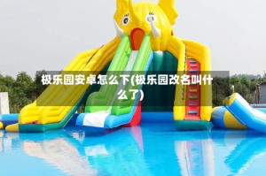 极乐园安卓怎么下(极乐园改名叫什么了)