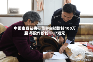 中国秦发获执行董事白韬增持100万股 每股作价约1.87港元