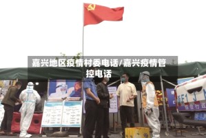 嘉兴地区疫情村委电话/嘉兴疫情管控电话