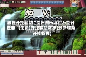 教程开挂辅助“贵州微乐麻将万能开挂器”(免费)开挂辅助教学(最新辅助开挂教程)