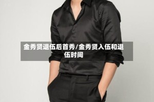 金秀贤退伍后首秀/金秀贤入伍和退伍时间