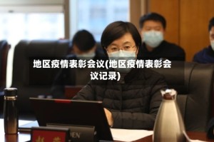 地区疫情表彰会议(地区疫情表彰会议记录)