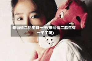 朱丽倩二胎生有一子(朱丽倩二胎生有一子了吗)