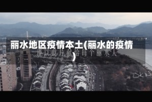 丽水地区疫情本土(丽水的疫情)