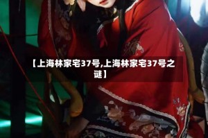 【上海林家宅37号,上海林家宅37号之谜】