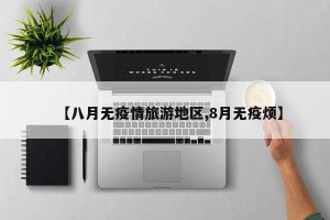 【八月无疫情旅游地区,8月无疫烦】