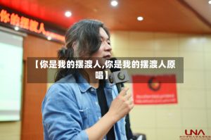 【你是我的摆渡人,你是我的摆渡人原唱】