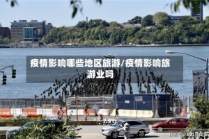 疫情影响哪些地区旅游/疫情影响旅游业吗