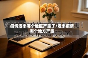 疫情近来哪个地区严重了/近来疫情哪个地方严重