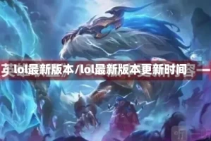 lol最新版本/lol最新版本更新时间