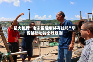 强力推荐“老友福建麻将有挂吗”掌握辅助功能必胜规则