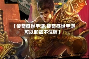 【传奇盛世手游,传奇盛世手游可以卸载不注销】