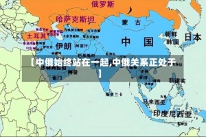 【中俄始终站在一起,中俄关系正处于】