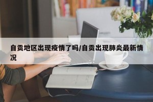 自贡地区出现疫情了吗/自贡出现肺炎最新情况