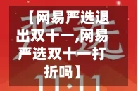 【网易严选退出双十一,网易严选双十一打折吗】
