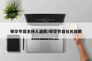 辱华节目主持人道歉/辱华节目社长致歉