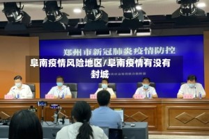 阜南疫情风险地区/阜南疫情有没有封城