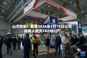 山河智能：截至2026年4月10日公司持有人数为142981户