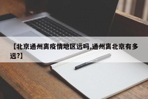【北京通州离疫情地区远吗,通州离北京有多远?】