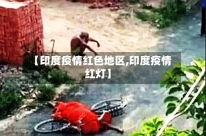 【印度疫情红色地区,印度疫情红灯】