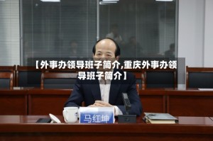 【外事办领导班子简介,重庆外事办领导班子简介】