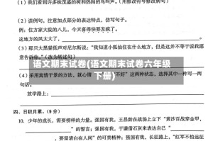 语文期末试卷(语文期末试卷六年级下册)