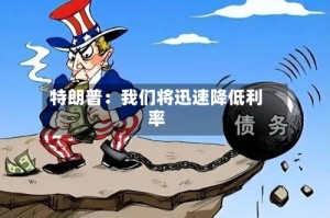 特朗普：我们将迅速降低利率