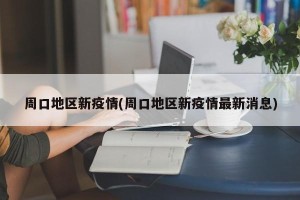 周口地区新疫情(周口地区新疫情最新消息)