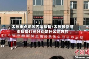 太原重点地区内蒙疫情/太原最新肺炎疫情几例分别是什么地方的